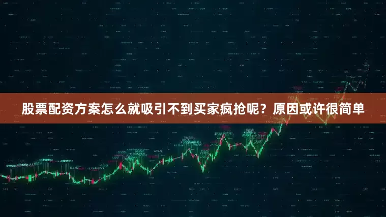 股票配资方案怎么就吸引不到买家疯抢呢？原因或许很简单