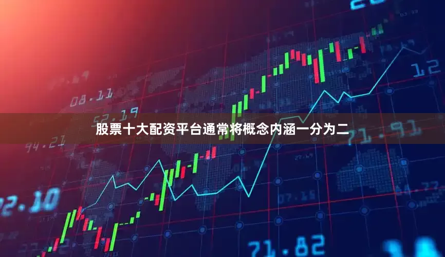 股票十大配资平台通常将概念内涵一分为二