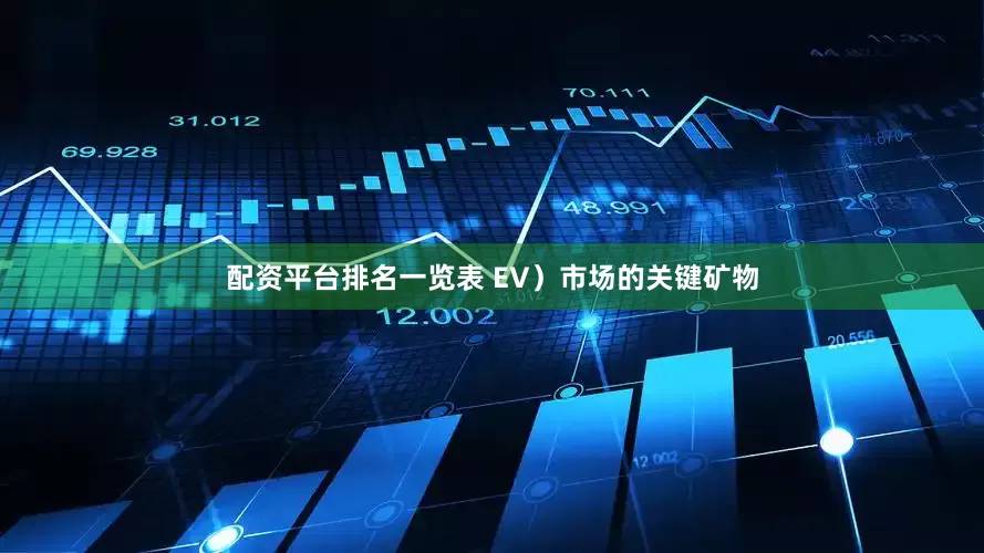 配资平台排名一览表 EV）市场的关键矿物