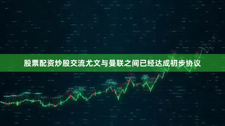 股票配资炒股交流尤文与曼联之间已经达成初步协议