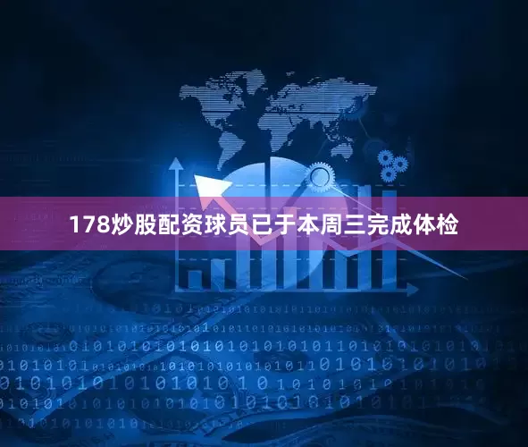 178炒股配资球员已于本周三完成体检