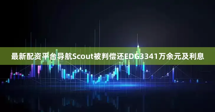 最新配资平台导航Scout被判偿还EDG3341万余元及利息