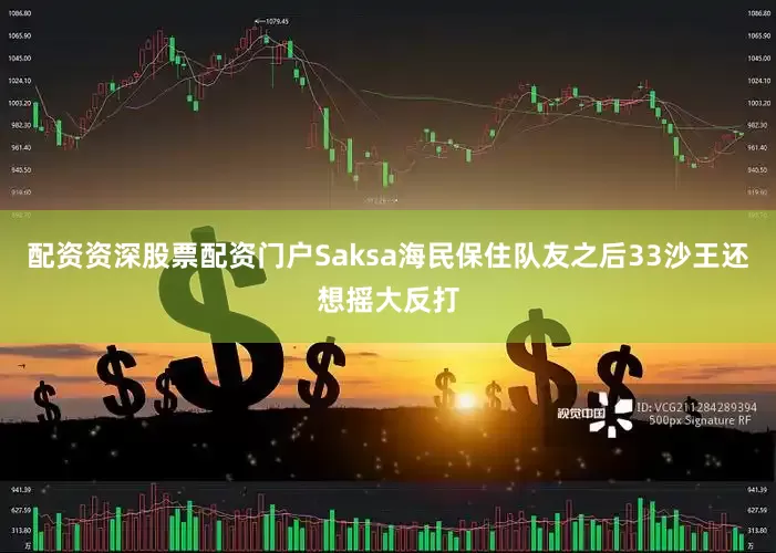 配资资深股票配资门户Saksa海民保住队友之后33沙王还想摇大反打