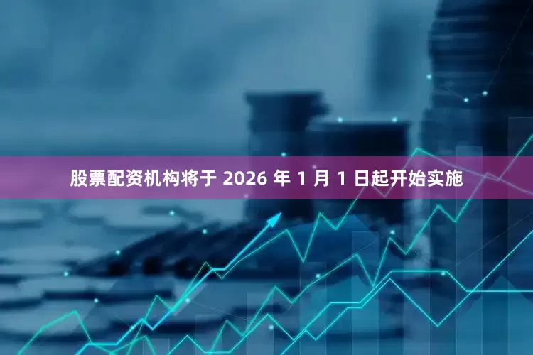 股票配资机构将于 2026 年 1 月 1 日起开始实施