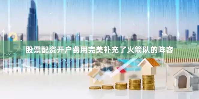 股票配资开户费用完美补充了火箭队的阵容