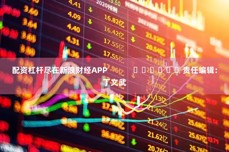 配资杠杆尽在新浪财经APP            						责任编辑：丁文武