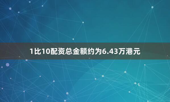 1比10配资总金额约为6.43万港元