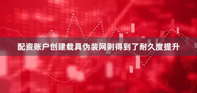配资账户创建载具伪装网则得到了耐久度提升