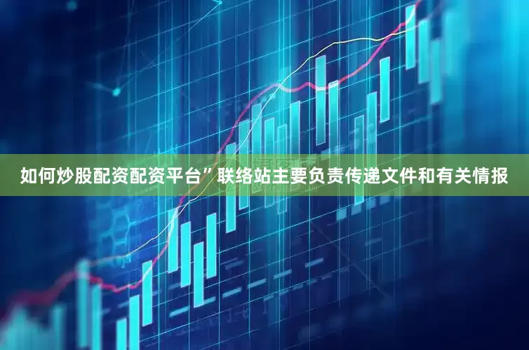 如何炒股配资配资平台”联络站主要负责传递文件和有关情报