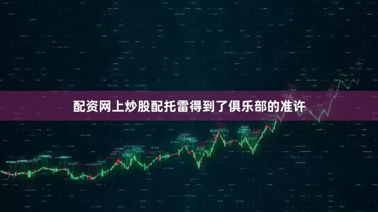 配资网上炒股配托雷得到了俱乐部的准许