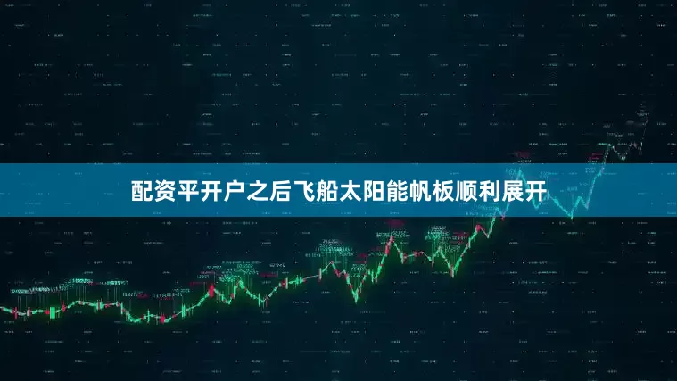 配资平开户之后飞船太阳能帆板顺利展开