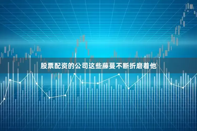 股票配资的公司这些藤蔓不断折磨着他