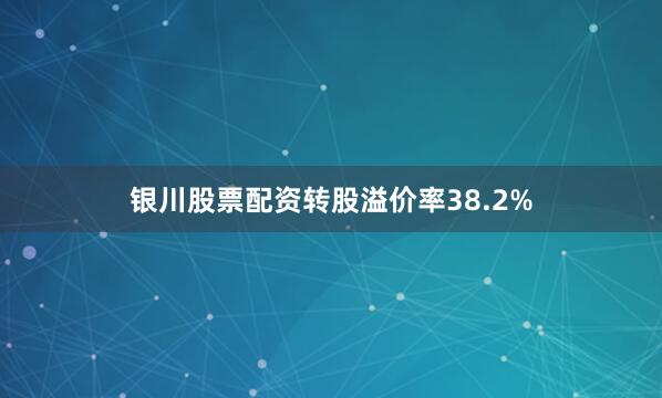 银川股票配资转股溢价率38.2%