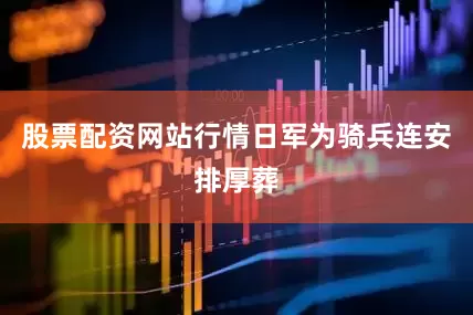 股票配资网站行情日军为骑兵连安排厚葬