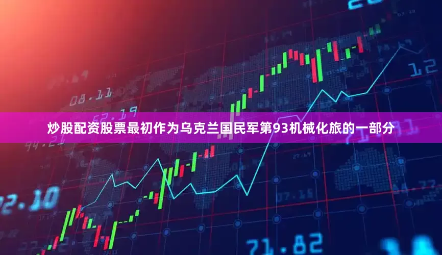 炒股配资股票最初作为乌克兰国民军第93机械化旅的一部分