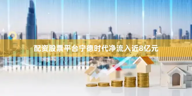 配资股票平台宁德时代净流入近8亿元