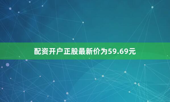 配资开户正股最新价为59.69元