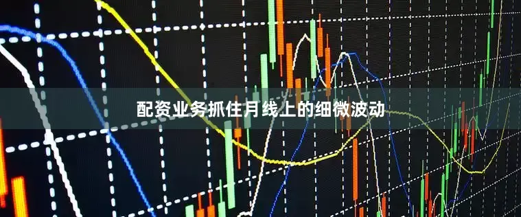 配资业务抓住月线上的细微波动