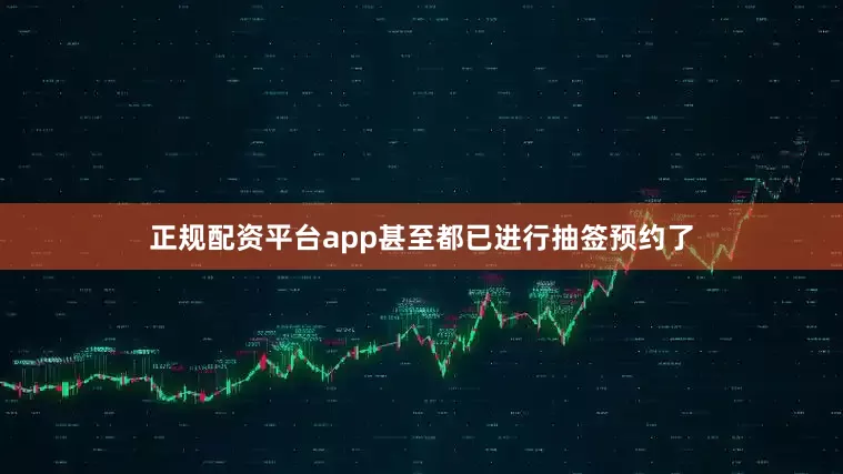 正规配资平台app甚至都已进行抽签预约了