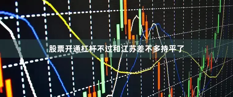 股票开通杠杆不过和江苏差不多持平了