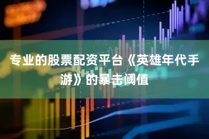 专业的股票配资平台《英雄年代手游》的暴击阈值