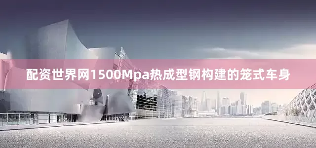 配资世界网1500Mpa热成型钢构建的笼式车身