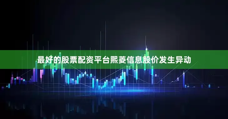 最好的股票配资平台熙菱信息股价发生异动