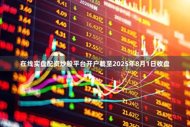 在线实盘配资炒股平台开户截至2025年8月1日收盘
