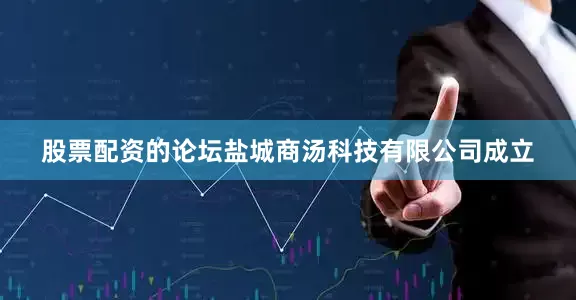 股票配资的论坛盐城商汤科技有限公司成立