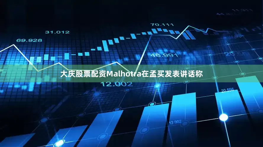 大庆股票配资Malhotra在孟买发表讲话称