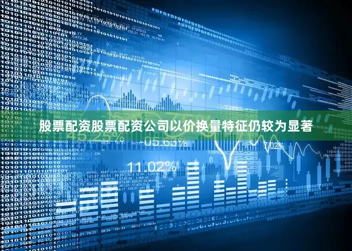 股票配资股票配资公司以价换量特征仍较为显著