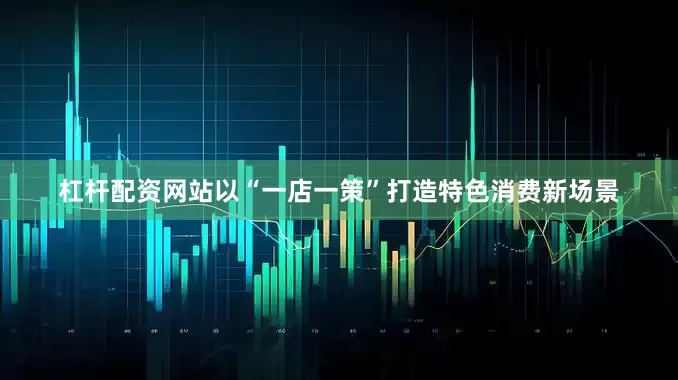 杠杆配资网站以“一店一策”打造特色消费新场景