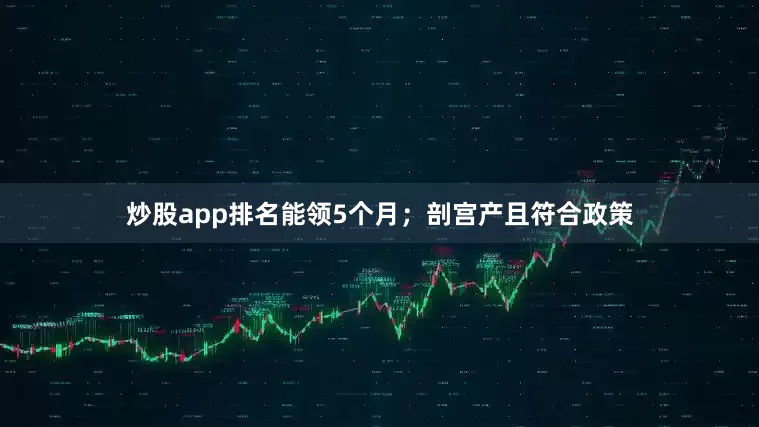 炒股app排名能领5个月；剖宫产且符合政策