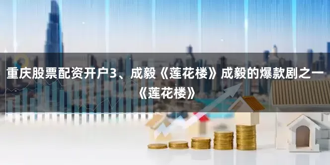 重庆股票配资开户3、成毅《莲花楼》成毅的爆款剧之一《莲花楼》