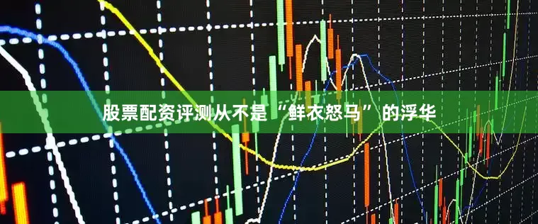 股票配资评测从不是 “鲜衣怒马” 的浮华