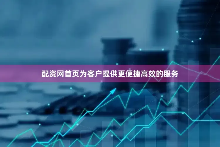 配资网首页为客户提供更便捷高效的服务