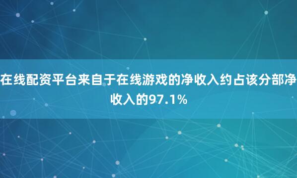 在线配资平台来自于在线游戏的净收入约占该分部净收入的97.1%