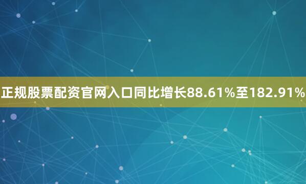 正规股票配资官网入口同比增长88.61%至182.91%