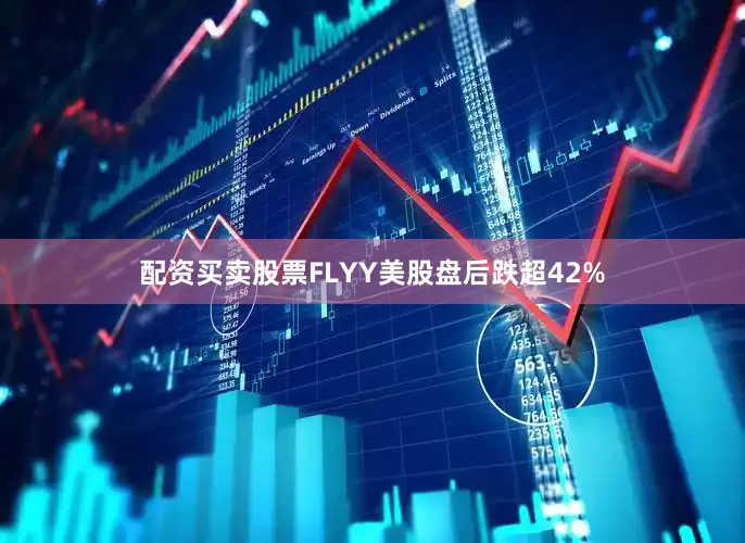 配资买卖股票FLYY美股盘后跌超42%
