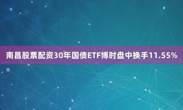 南昌股票配资30年国债ETF博时盘中换手11.55%