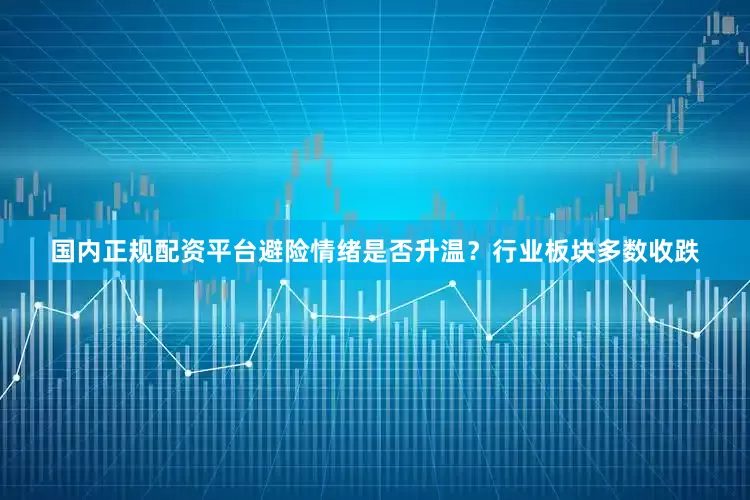 国内正规配资平台避险情绪是否升温？行业板块多数收跌