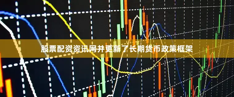 股票配资资讯网并更新了长期货币政策框架
