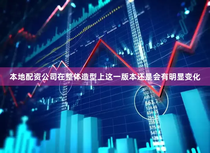 本地配资公司在整体造型上这一版本还是会有明显变化