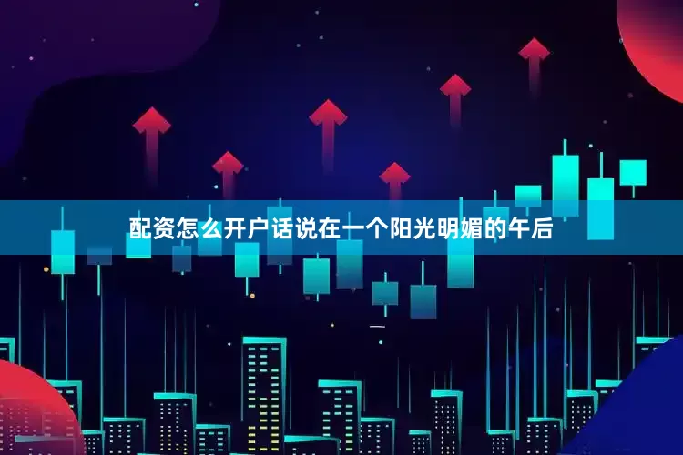 配资怎么开户话说在一个阳光明媚的午后
