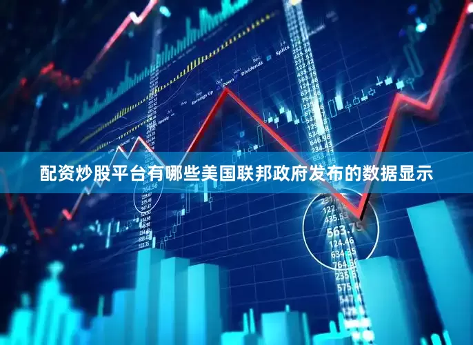 配资炒股平台有哪些美国联邦政府发布的数据显示
