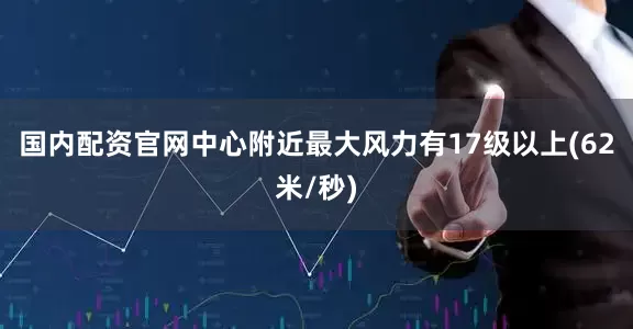 国内配资官网中心附近最大风力有17级以上(62米/秒)