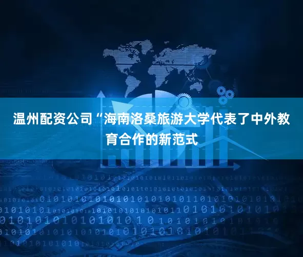 温州配资公司　　“海南洛桑旅游大学代表了中外教育合作的新范式