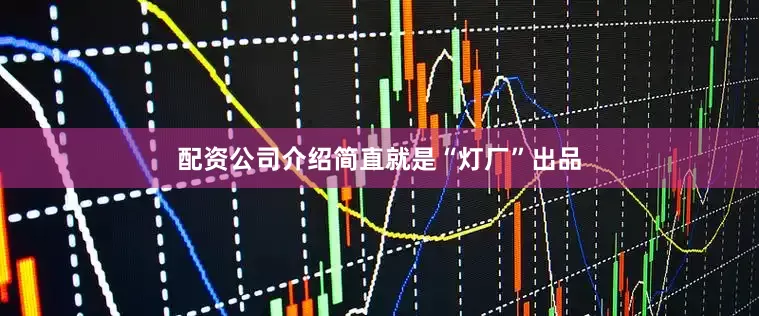 配资公司介绍简直就是“灯厂”出品