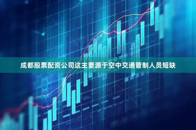 成都股票配资公司这主要源于空中交通管制人员短缺