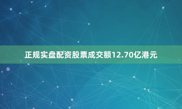 正规实盘配资股票成交额12.70亿港元